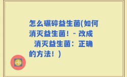 怎么碾碎益生菌(如何消灭益生菌！- 改成  消灭益生菌：正确的方法！)