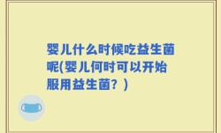 婴儿什么时候吃益生菌呢(婴儿何时可以开始服用益生菌？)
