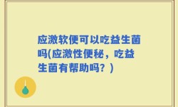 应激软便可以吃益生菌吗(应激性便秘，吃益生菌有帮助吗？)