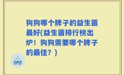 狗狗哪个牌子的益生菌最好(益生菌排行榜出炉！狗狗需要哪个牌子的最佳？)