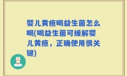 婴儿黄疸喝益生菌怎么喝(喝益生菌可缓解婴儿黄疸，正确使用很关键)