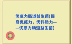 优康力肠道益生菌(提高免疫力，优科助力——优康力肠道益生菌)