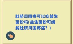 肚脐周围疼可以吃益生菌粉吗(益生菌粉可缓解肚脐周围疼痛？)