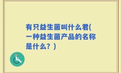 有只益生菌叫什么君(一种益生菌产品的名称是什么？)
