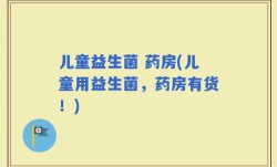 儿童益生菌 药房(儿童用益生菌，药房有货！)