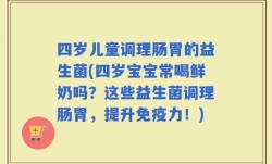 四岁儿童调理肠胃的益生菌(四岁宝宝常喝鲜奶吗？这些益生菌调理肠胃，提升免疫力！)