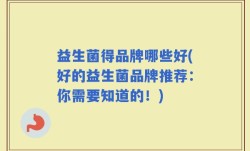 益生菌得品牌哪些好(好的益生菌品牌推荐：你需要知道的！)