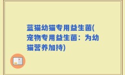 蓝猫幼猫专用益生菌(宠物专用益生菌：为幼猫营养加持)