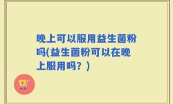 晚上可以服用益生菌粉吗(益生菌粉可以在晚上服用吗？)