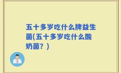 五十多岁吃什么牌益生菌(五十多岁吃什么酸奶菌？)