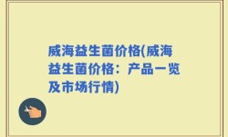 威海益生菌价格(威海益生菌价格：产品一览及市场行情)