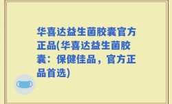 华喜达益生菌胶囊官方正品(华喜达益生菌胶囊：保健佳品，官方正品首选)