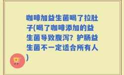咖啡加益生菌喝了拉肚子(喝了咖啡添加的益生菌导致腹泻？护肠益生菌不一定适合所有人)