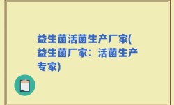 益生菌活菌生产厂家(益生菌厂家：活菌生产专家)