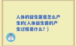 人体的益生菌是怎么产生的(人体益生菌的产生过程是什么？)
