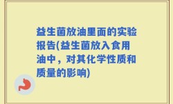益生菌放油里面的实验报告(益生菌放入食用油中，对其化学性质和质量的影响)