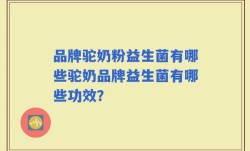 品牌驼奶粉益生菌有哪些驼奶品牌益生菌有哪些功效？