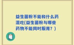 益生菌粉不能和什么药混吃(益生菌粉与哪些药物不能同时服用？)