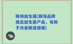 肠领益生菌(肠领品牌推出益生菌产品，有助于改善肠道健康)