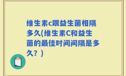 维生素c跟益生菌相隔多久(维生素C和益生菌的最佳时间间隔是多久？)