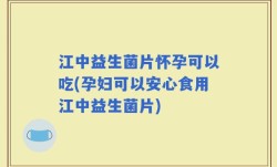 江中益生菌片怀孕可以吃(孕妇可以安心食用江中益生菌片)
