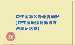 益生菌怎么补养胃最好(益生菌最佳补养胃方法切记这些)
