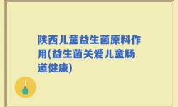 陕西儿童益生菌原料作用(益生菌关爱儿童肠道健康)