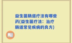 益生菌肠道疗法有哪些药(益生菌疗法：治疗肠道常见疾病的良方)
