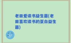 老田爱读书益生菌(老田喜欢读书的蛋白益生菌)