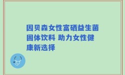 因贝森女性富硒益生菌固体饮料 助力女性健康新选择