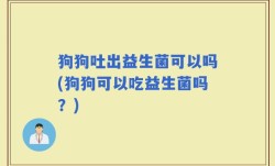 狗狗吐出益生菌可以吗(狗狗可以吃益生菌吗？)