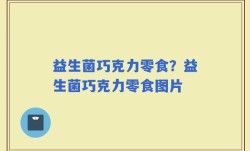 益生菌巧克力零食？益生菌巧克力零食图片