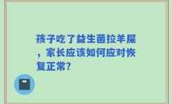 孩子吃了益生菌拉羊屎，家长应该如何应对恢复正常？