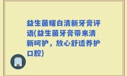 益生菌耀白清新牙膏评语(益生菌牙膏带来清新呵护，放心舒适养护口腔)