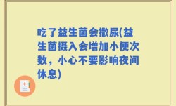 吃了益生菌会撒尿(益生菌摄入会增加小便次数，小心不要影响夜间休息)