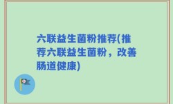 六联益生菌粉推荐(推荐六联益生菌粉，改善肠道健康)