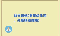 益生菌根(重视益生菌，关爱肠道健康)