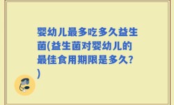 婴幼儿最多吃多久益生菌(益生菌对婴幼儿的最佳食用期限是多久？)
