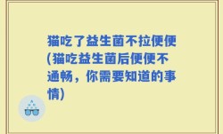 猫吃了益生菌不拉便便(猫吃益生菌后便便不通畅，你需要知道的事情)