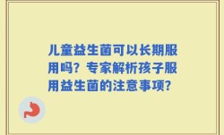 儿童益生菌可以长期服用吗？专家解析孩子服用益生菌的注意事项？