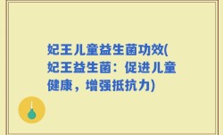 妃王儿童益生菌功效(妃王益生菌：促进儿童健康，增强抵抗力)