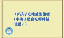 3岁孩子吃啥益生菌呢(小孩子适合吃哪种益生菌？)