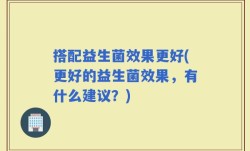 搭配益生菌效果更好(更好的益生菌效果，有什么建议？)