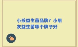 小孩益生菌品牌？小朋友益生菌哪个牌子好