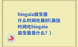 biogaia益生菌什么时间吃最好(最佳时间吃biogaia益生菌是什么？)