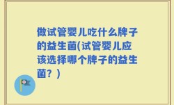 做试管婴儿吃什么牌子的益生菌(试管婴儿应该选择哪个牌子的益生菌？)