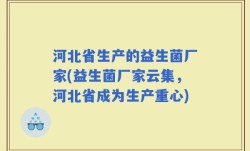 河北省生产的益生菌厂家(益生菌厂家云集，河北省成为生产重心)