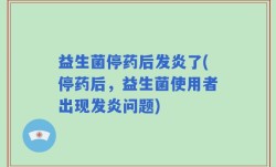 益生菌停药后发炎了(停药后，益生菌使用者出现发炎问题)