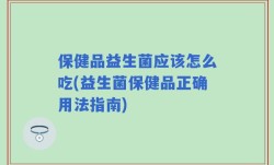保健品益生菌应该怎么吃(益生菌保健品正确用法指南)