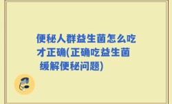 便秘人群益生菌怎么吃才正确(正确吃益生菌 缓解便秘问题)